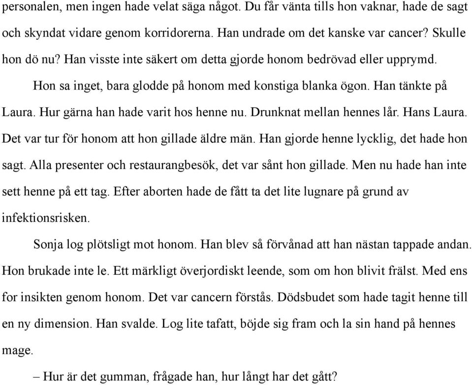 Drunknat mellan hennes lår. Hans Laura. Det var tur för honom att hon gillade äldre män. Han gjorde henne lycklig, det hade hon sagt. Alla presenter och restaurangbesök, det var sånt hon gillade.