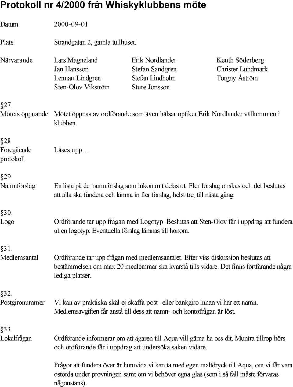 Mötets öppnande Mötet öppnas av ordförande som även hälsar optiker Erik Nordlander välkommen i klubben. 28. Föregående protokoll 29 Namnförslag 30. Logo 31. Medlemsantal 32. Postgironummer 33.