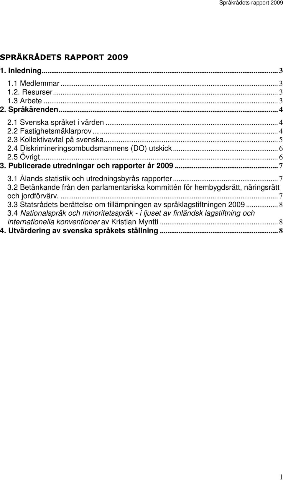 1 Ålands statistik och utredningsbyrås rapporter... 7 3.2 Betänkande från den parlamentariska kommittén för hembygdsrätt, näringsrätt och jordförvärv.... 7 3.3 Statsrådets berättelse om tillämpningen av språklagstiftningen 2009.