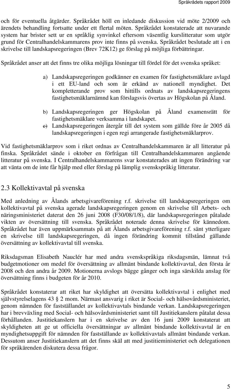 Språkrådet beslutade att i en skrivelse till landskapsregeringen (Brev 72K12) ge förslag på möjliga förbättringar.