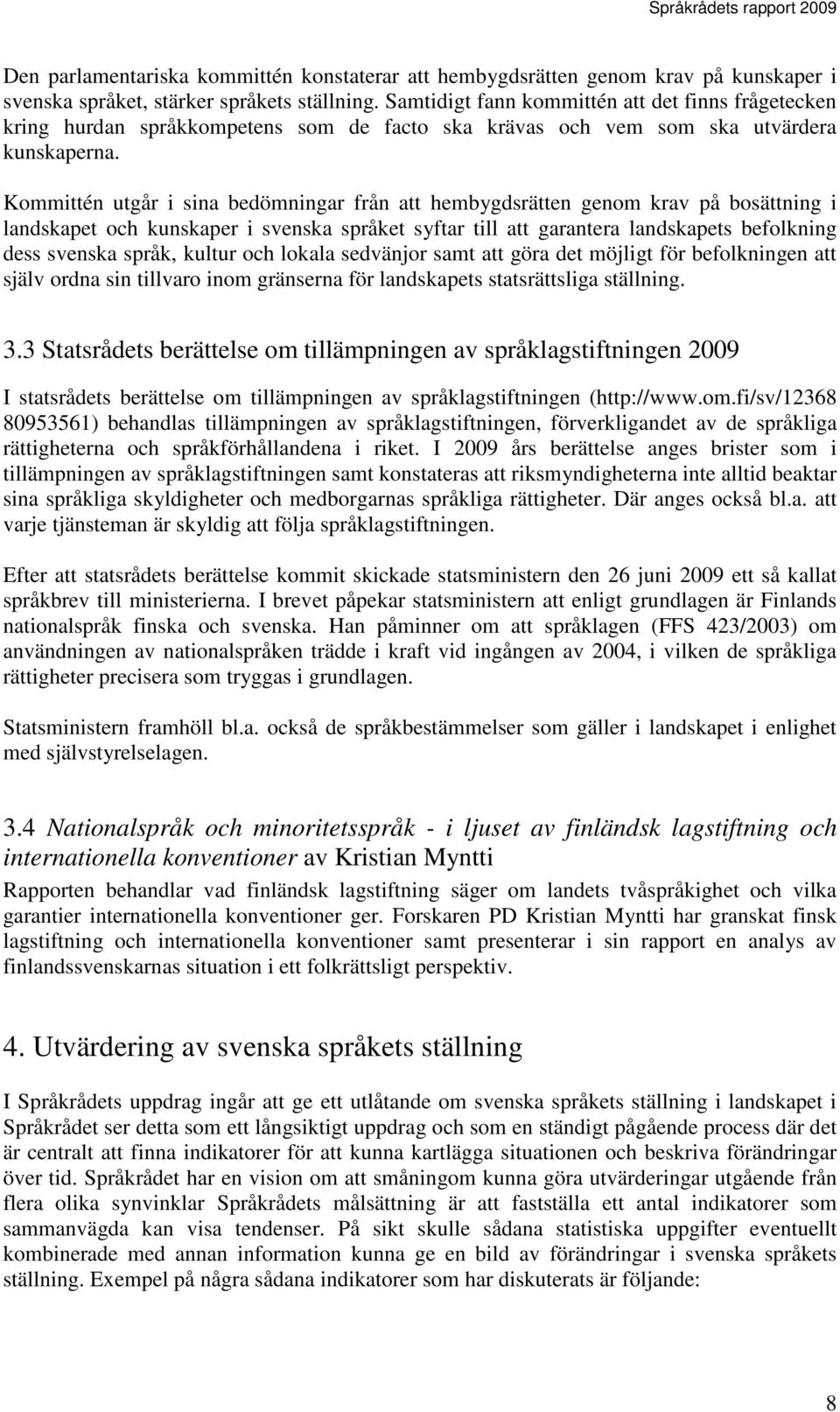 Kommittén utgår i sina bedömningar från att hembygdsrätten genom krav på bosättning i landskapet och kunskaper i svenska språket syftar till att garantera landskapets befolkning dess svenska språk,