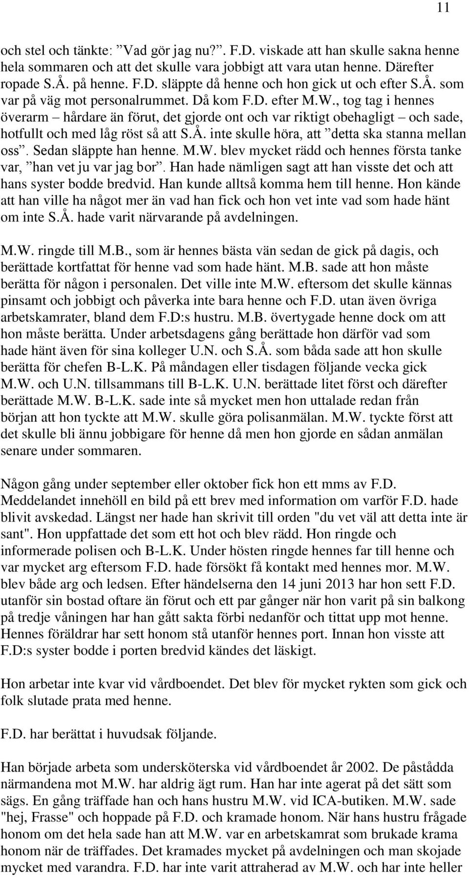 Sedan släppte han henne. M.W. blev mycket rädd och hennes första tanke var, han vet ju var jag bor. Han hade nämligen sagt att han visste det och att hans syster bodde bredvid.