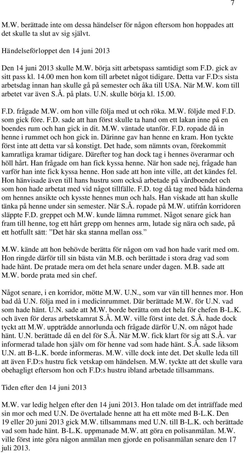 på plats. U.N. skulle börja kl. 15.00. F.D. frågade M.W. om hon ville följa med ut och röka. M.W. följde med F.D. som gick före. F.D. sade att han först skulle ta hand om ett lakan inne på en boendes rum och han gick in dit.