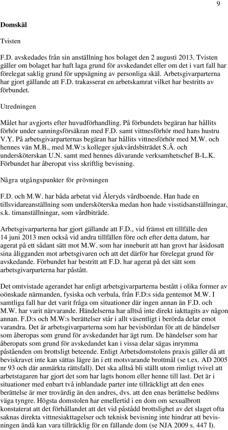 trakasserat en arbetskamrat vilket har bestritts av förbundet. Utredningen Målet har avgjorts efter huvudförhandling. På förbundets begäran har hållits förhör under sanningsförsäkran med F.D.