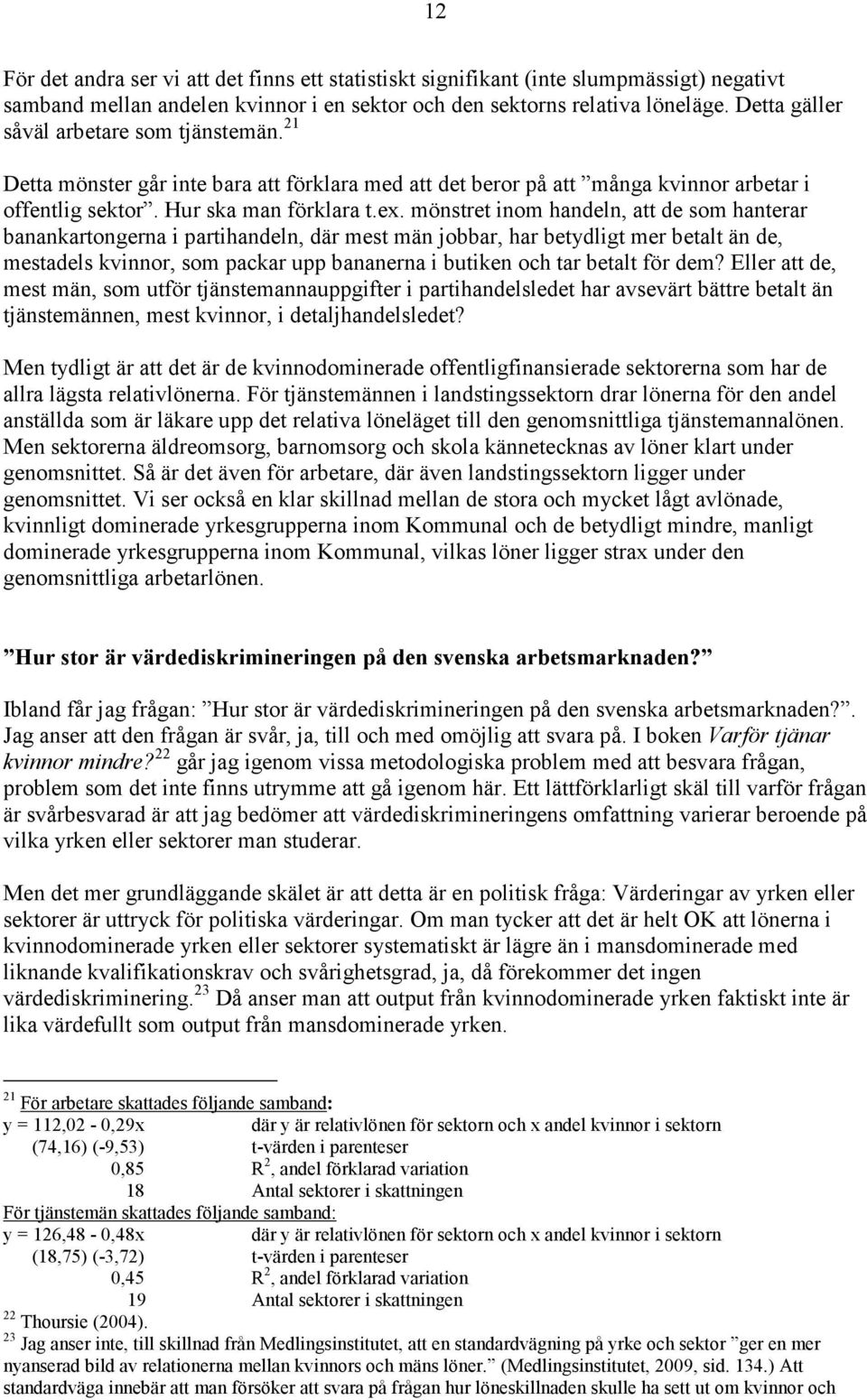 mönstret inom handeln, att de som hanterar banankartongerna i partihandeln, där mest män jobbar, har betydligt mer betalt än de, mestadels kvinnor, som packar upp bananerna i butiken och tar betalt