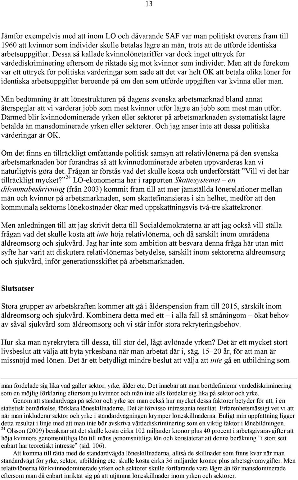 Men att de förekom var ett uttryck för politiska värderingar som sade att det var helt OK att betala olika löner för identiska arbetsuppgifter beroende på om den som utförde uppgiften var kvinna