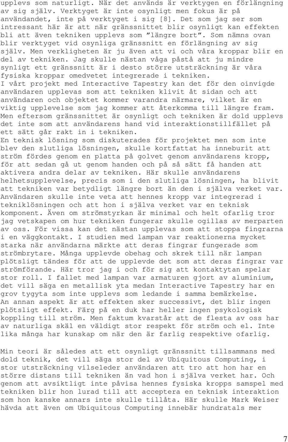 Som nämns ovan blir verktyget vid osynliga gränssnitt en förlängning av sig själv. Men verkligheten är ju även att vi och våra kroppar blir en del av tekniken.