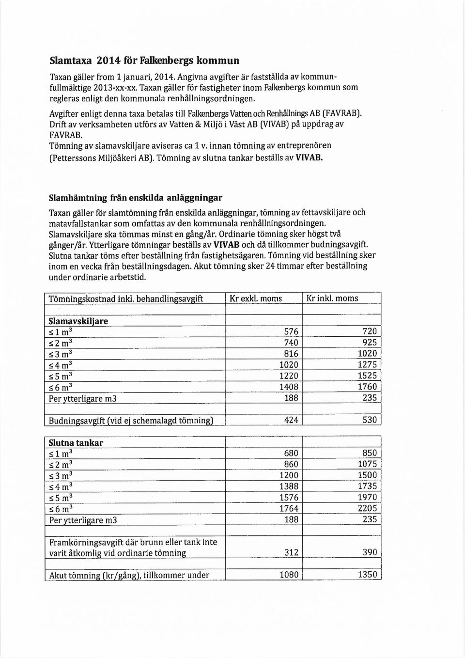 Drift av verksamheten utförs av Vatten & Miljö i Väst AB (VIVAB) på uppdrag av FAVRAB. Tömning av slamavskiljare aviseras ca 1 v. innan tömning av entreprenören (Petterssons Miljöåkeri AB).