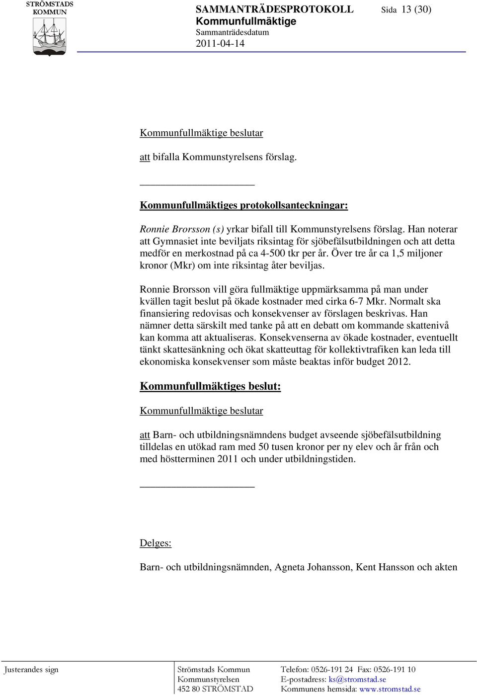 Över tre år ca 1,5 miljoner kronor (Mkr) om inte riksintag åter beviljas. Ronnie Brorsson vill göra fullmäktige uppmärksamma på man under kvällen tagit beslut på ökade kostnader med cirka 6-7 Mkr.