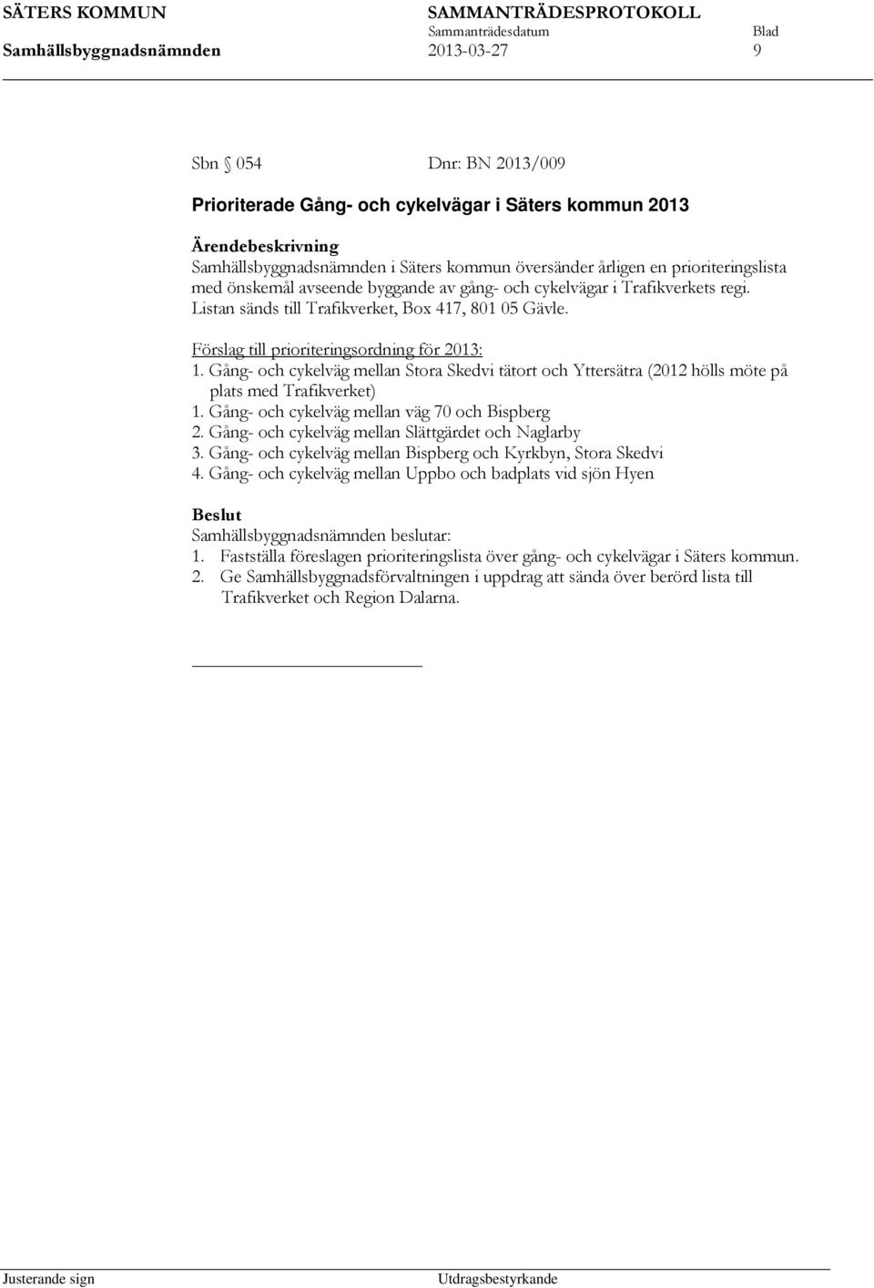 Gång- och cykelväg mellan Stora Skedvi tätort och Yttersätra (2012 hölls möte på plats med Trafikverket) 1. Gång- och cykelväg mellan väg 70 och Bispberg 2.