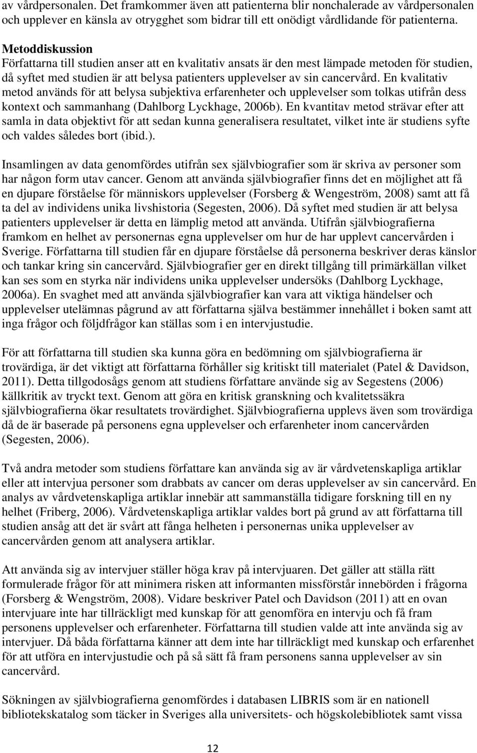 En kvalitativ metod används för att belysa subjektiva erfarenheter och upplevelser som tolkas utifrån dess kontext och sammanhang (Dahlborg Lyckhage, 2006b).