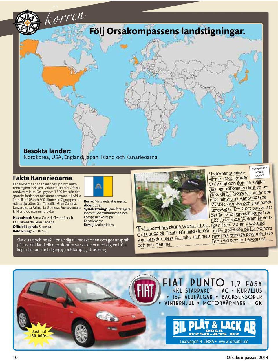 De ligger ca 1 500 km från det spanska fastlandet och öarnas avstånd till Afrika är mellan 108 och 300 kilometer.