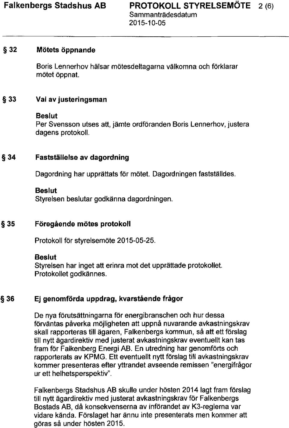 Dagordningen faststalldes. Styrelsen beslutar godkanna dagordningen. 35 Foregaende motes protokoll Protokoll for styrelsemote 2015-05-25. Styrelsen har inget att erinra mot det upprattade protokollet.