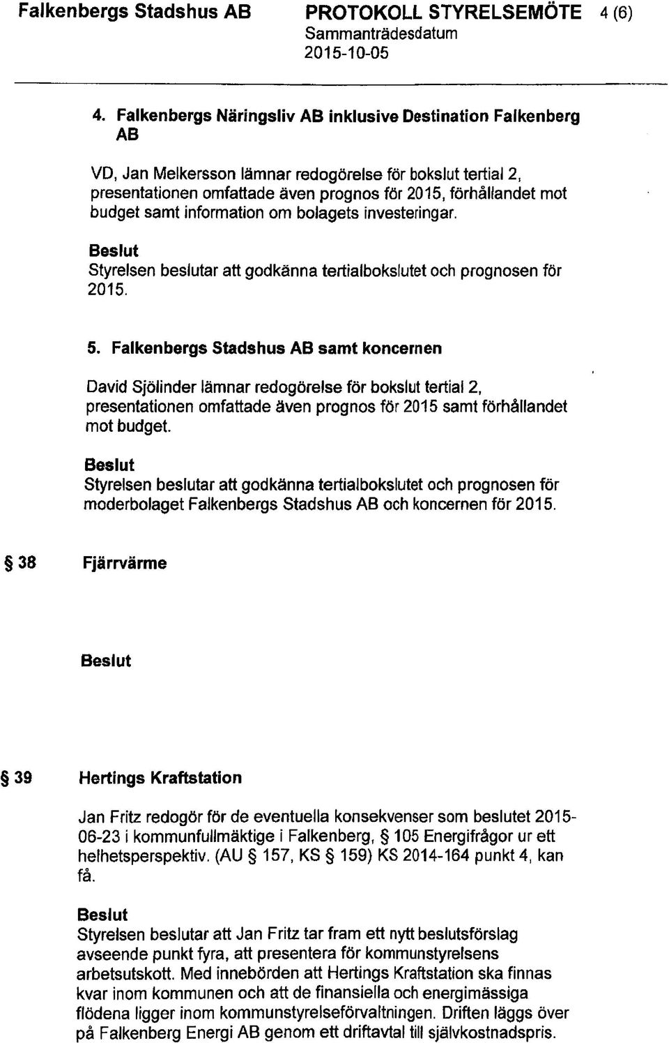 information om bolagets investeringar. Styrelsen beslutar att godkanna tertialbokslutet och prognosen for 2015. 5.