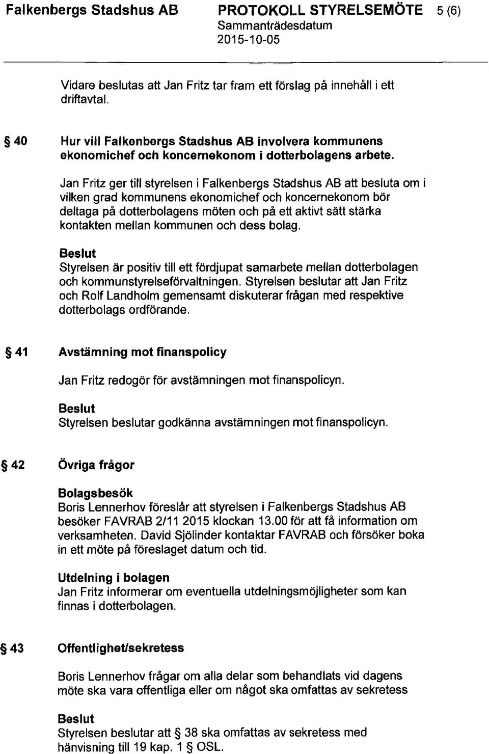 Jan Fritz ger till styrelsen i Falkenbergs Stadshus AB att besluta om i vilken grad kommunens ekonomichef och koncernekonom bor deltaga pa dotterbolagens moten och pa ett aktivt satt starka kontakten