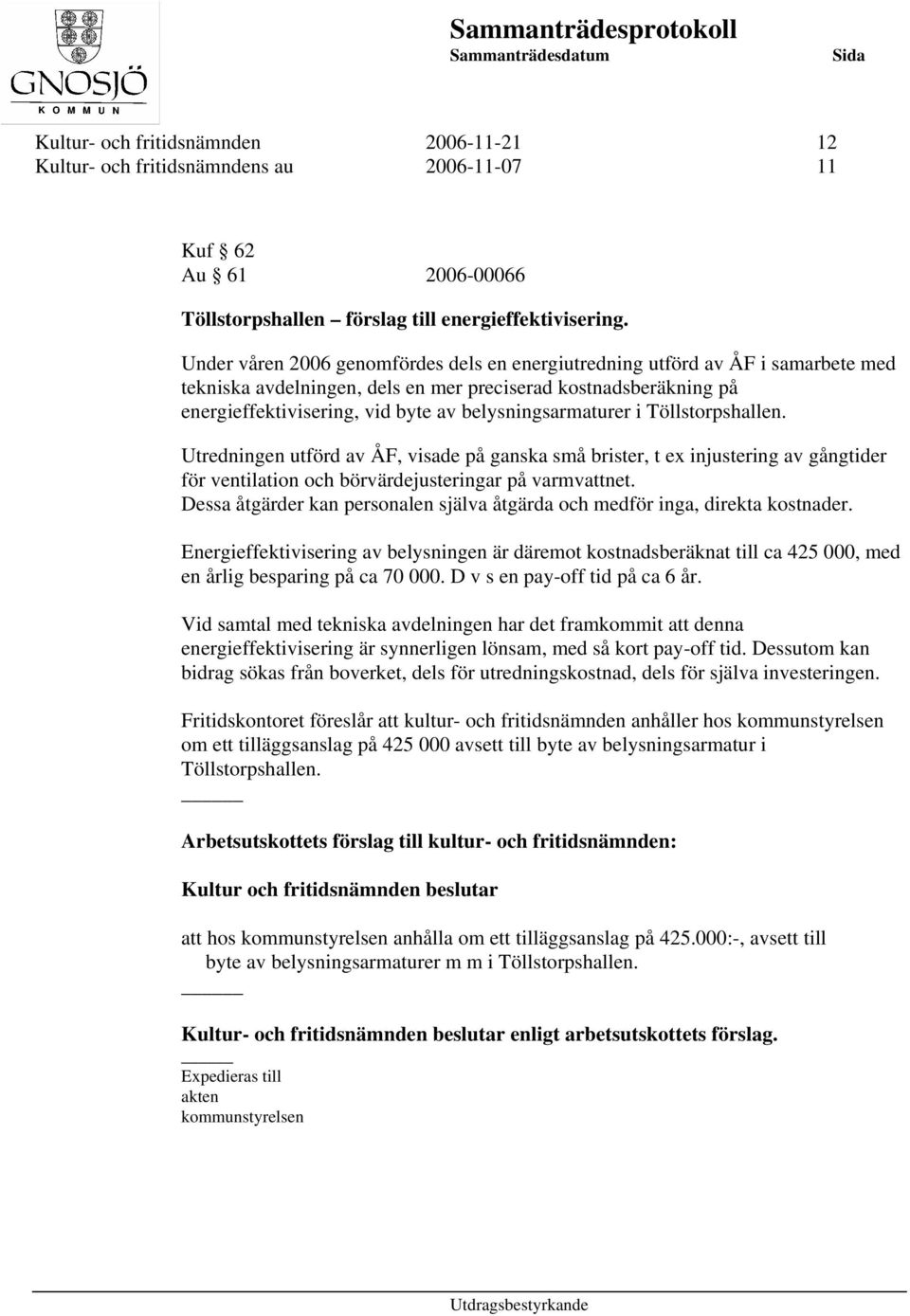 belysningsarmaturer i Töllstorpshallen. Utredningen utförd av ÅF, visade på ganska små brister, t ex injustering av gångtider för ventilation och börvärdejusteringar på varmvattnet.