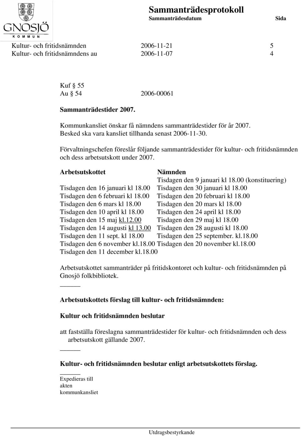 Arbetsutskottet Nämnden Tisdagen den 9 januari kl 18.00 (konstituering) Tisdagen den 16 januari kl 18.00 Tisdagen den 30 januari kl 18.00 Tisdagen den 6 februari kl 18.