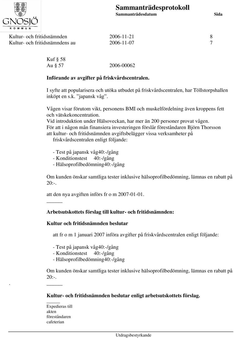 Vågen visar förutom vikt, personens BMI och muskelfördelning även kroppens fett och vätskekoncentration. Vid introduktion under Hälsoveckan, har mer än 200 personer provat vågen.