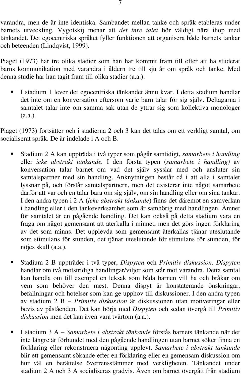 Piaget (1973) har tre olika stadier som han har kommit fram till efter att ha studerat barns kommunikation med varandra i åldern tre till sju år om språk och tanke.