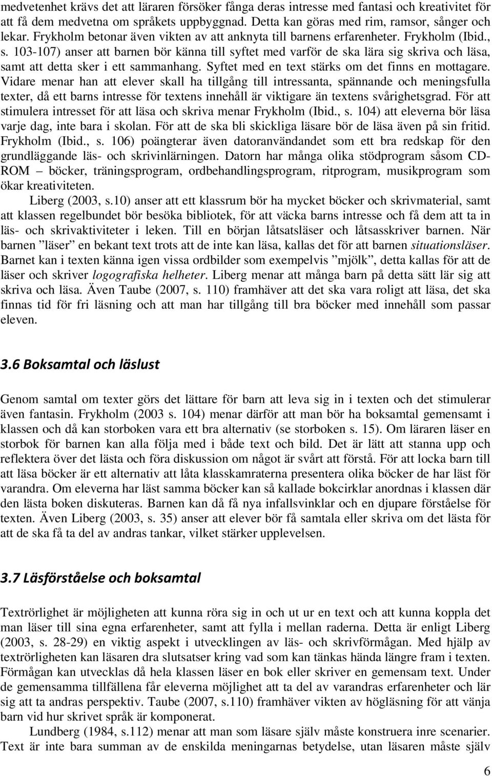 103-107) anser att barnen bör känna till syftet med varför de ska lära sig skriva och läsa, samt att detta sker i ett sammanhang. Syftet med en text stärks om det finns en mottagare.