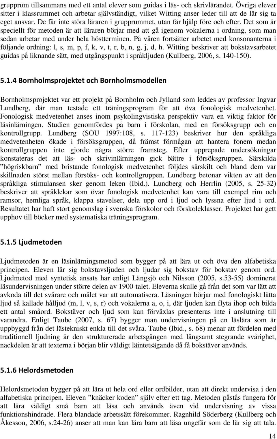 Det som är speciellt för metoden är att läraren börjar med att gå igenom vokalerna i ordning, som man sedan arbetar med under hela höstterminen.