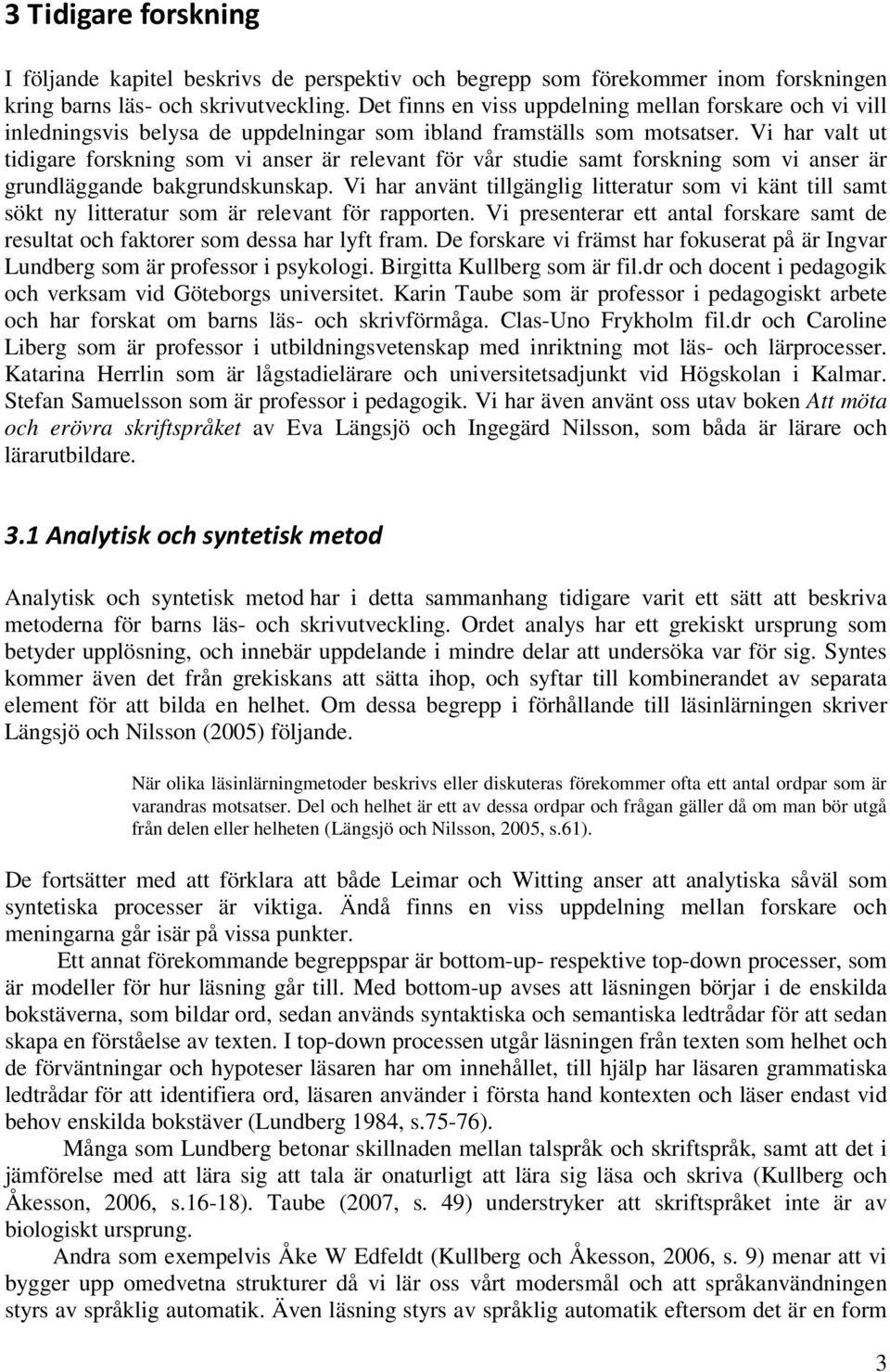 Vi har valt ut tidigare forskning som vi anser är relevant för vår studie samt forskning som vi anser är grundläggande bakgrundskunskap.