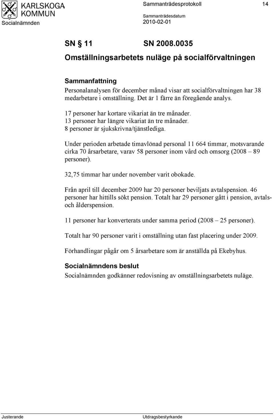 Under perioden arbetade timavlönad personal 11 664 timmar, motsvarande cirka 70 årsarbetare, varav 58 personer inom vård och omsorg (2008 89 personer). 32,75 timmar har under november varit obokade.