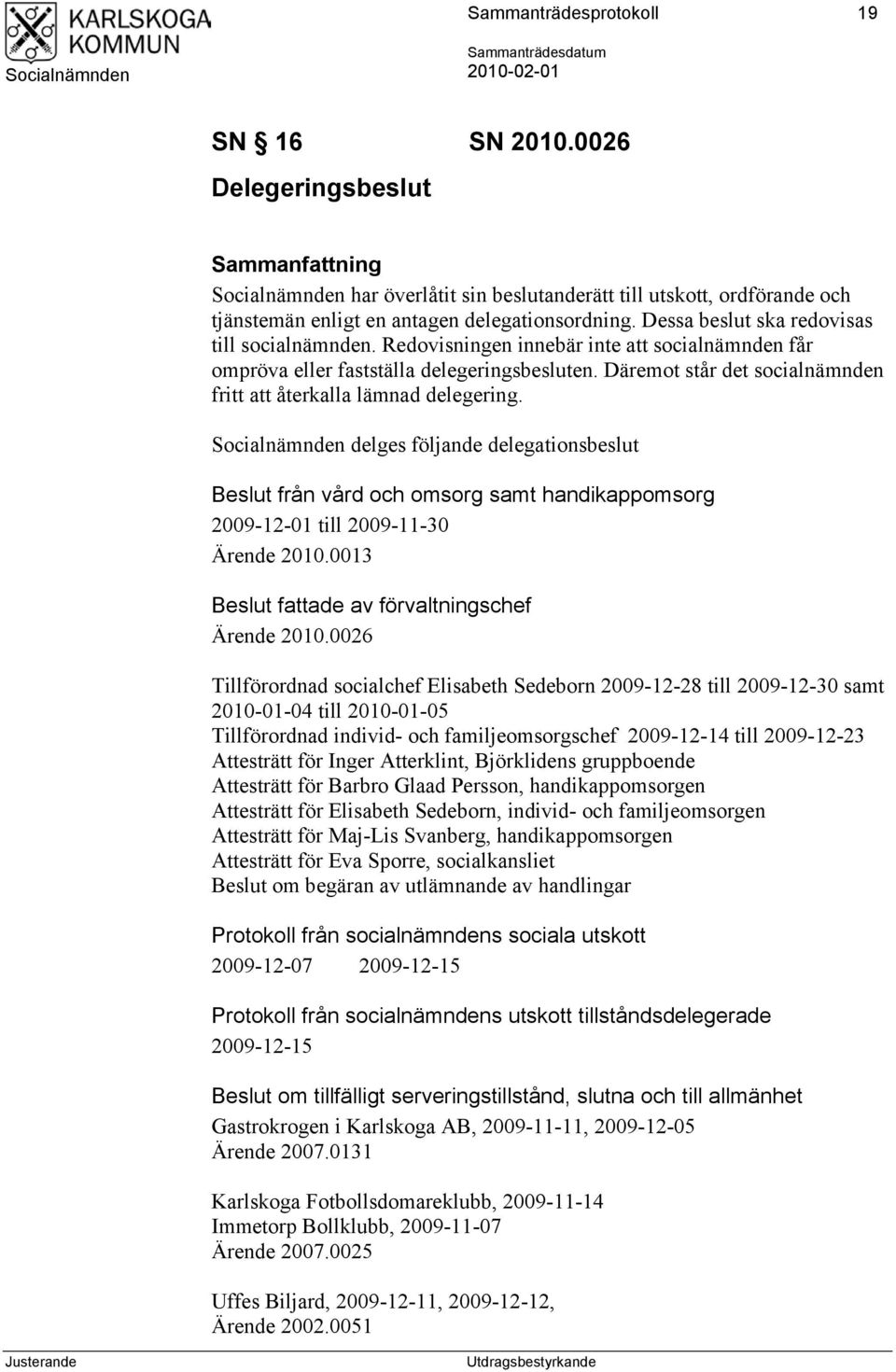 Däremot står det socialnämnden fritt att återkalla lämnad delegering. delges följande delegationsbeslut Beslut från vård och omsorg samt handikappomsorg 2009-12-01 till 2009-11-30 Ärende 2010.