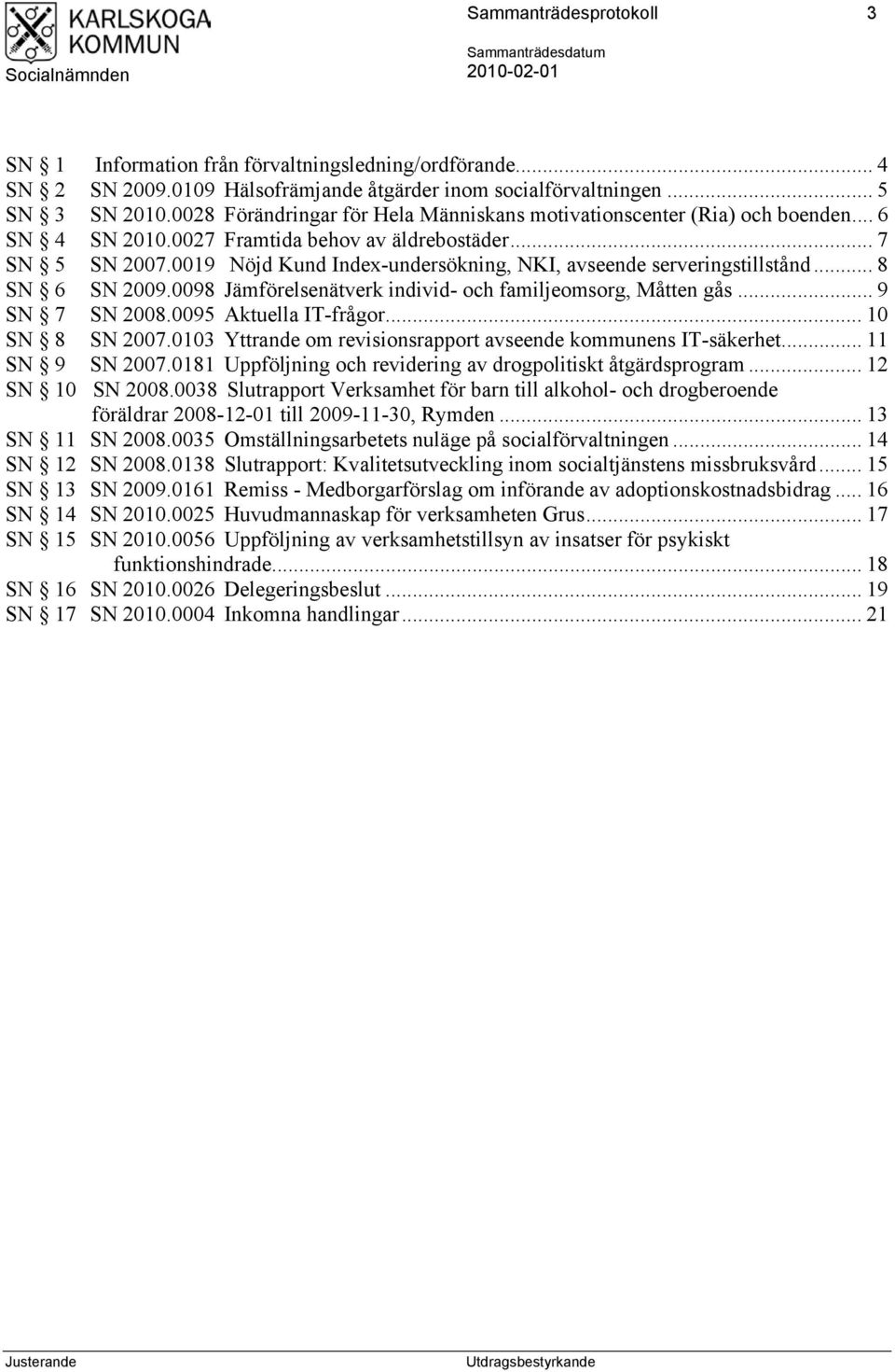 0019 Nöjd Kund Index-undersökning, NKI, avseende serveringstillstånd... 8 SN 6 SN 2009.0098 Jämförelsenätverk individ- och familjeomsorg, Måtten gås... 9 SN 7 SN 2008.0095 Aktuella IT-frågor.