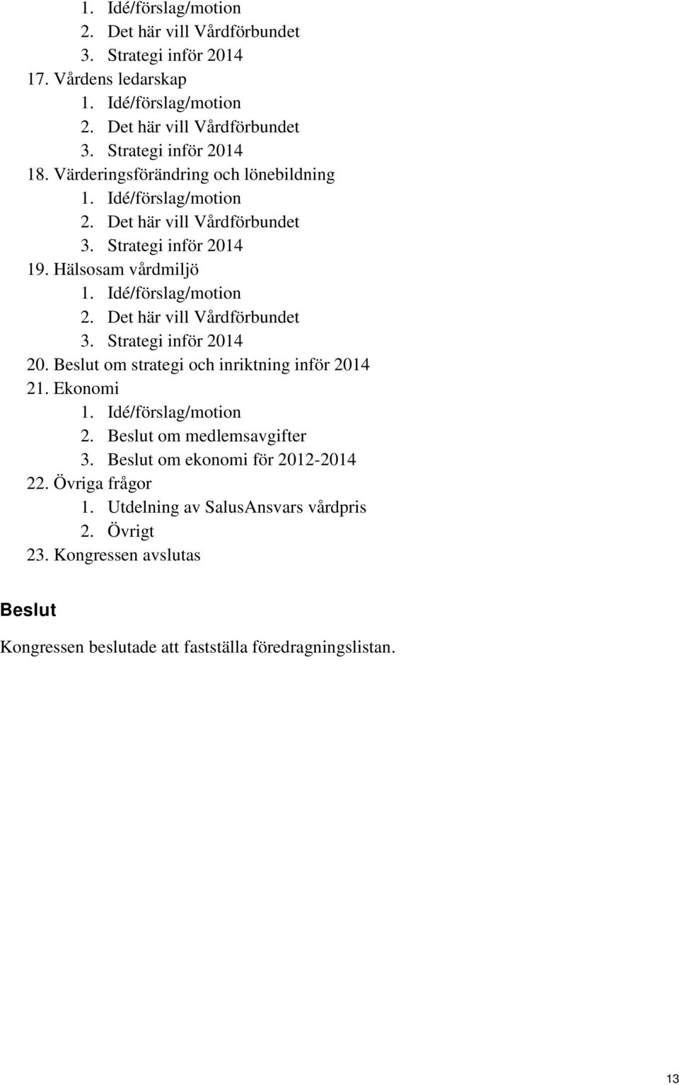 Beslut om strategi och inriktning inför 2014 21. Ekonomi 1. Idé/förslag/motion 2. Beslut om medlemsavgifter 3. Beslut om ekonomi för 2012-2014 22. Övriga frågor 1.