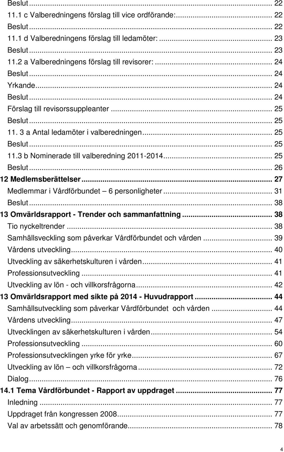 .. 25 Beslut... 26 12 Medlemsberättelser... 27 Medlemmar i Vårdförbundet 6 personligheter... 31 Beslut... 38 13 Omvärldsrapport - Trender och sammanfattning... 38 Tio nyckeltrender.