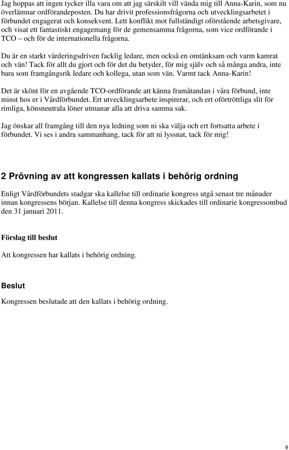 Lett konflikt mot fullständigt oförstående arbetsgivare, och visat ett fantastiskt engagemang för de gemensamma frågorna, som vice ordförande i TCO och för de internationella frågorna.