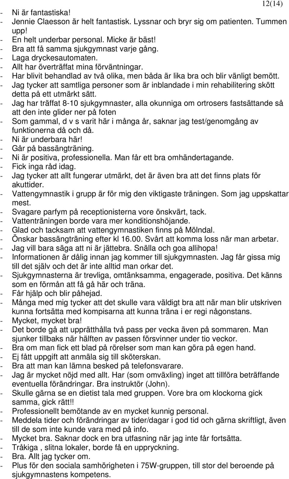 - Jag tycker att samtliga personer som är inblandade i min rehabilitering skött detta på ett utmärkt sätt.