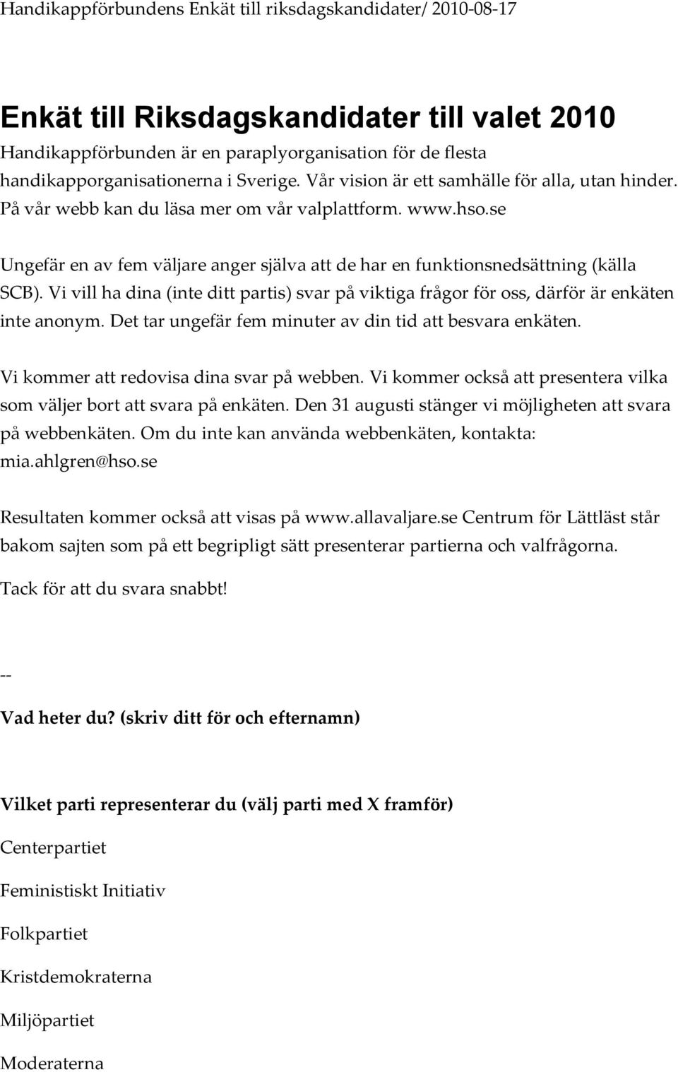 Vi vill ha dina (inte ditt partis) svar på viktiga frågor för oss, därför är enkäten inte anonym. Det tar ungefär fem minuter av din tid att besvara enkäten.