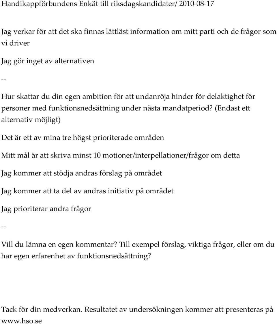 (Endast ett alternativ möjligt) Det är ett av mina tre högst prioriterade områden Mitt mål är att skriva minst 10 motioner/interpellationer/frågor om detta g kommer att stödja andras