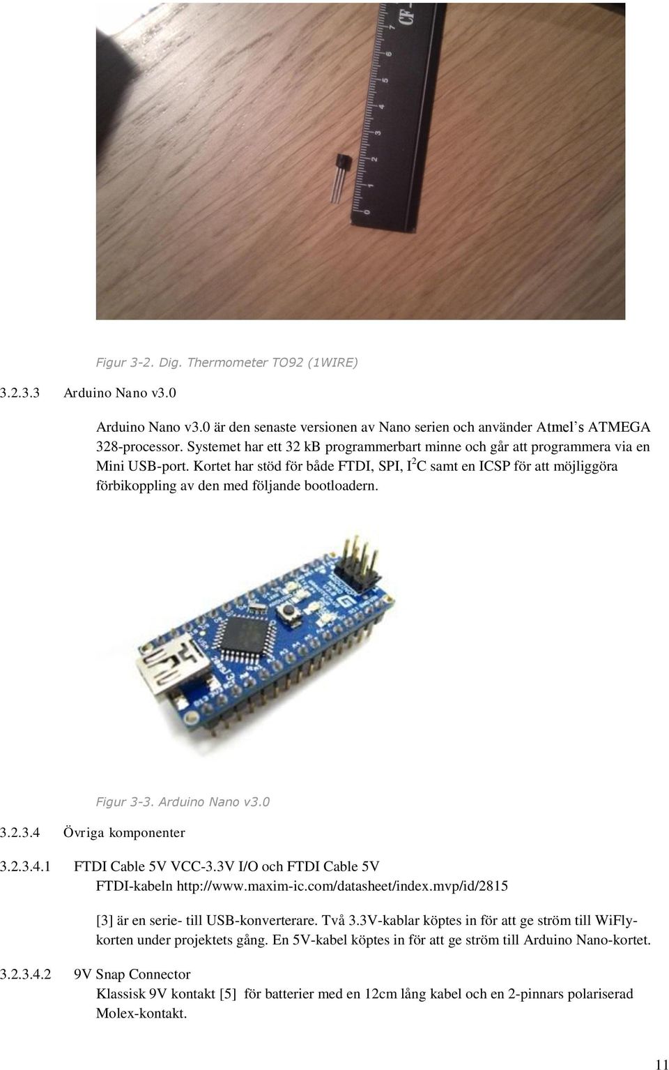 Kortet har stöd för både FTDI, SPI, I 2 C samt en ICSP för att möjliggöra förbikoppling av den med följande bootloadern. Figur 3-3. Arduino Nano v3.0 3.2.3.4 Övriga komponenter 3.2.3.4.1 FTDI Cable 5V VCC-3.