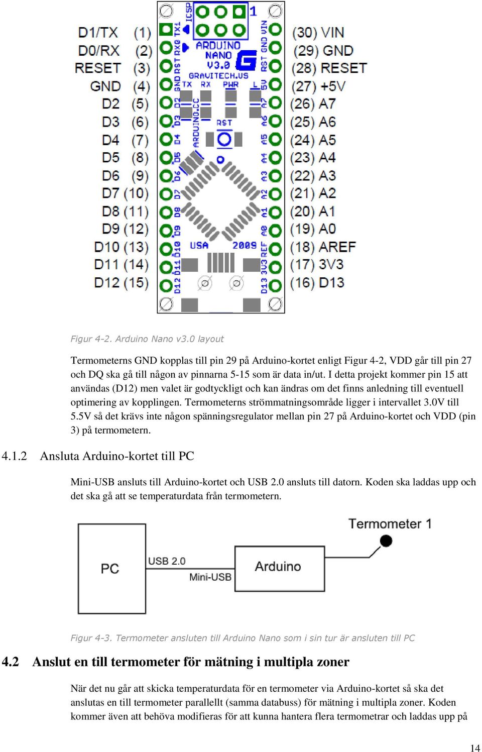 Termometerns strömmatningsområde ligger i intervallet 3.0V till 5.5V så det krävs inte någon spänningsregulator mellan pin 27 på Arduino-kortet och VDD (pin 3) på termometern. 4.1.