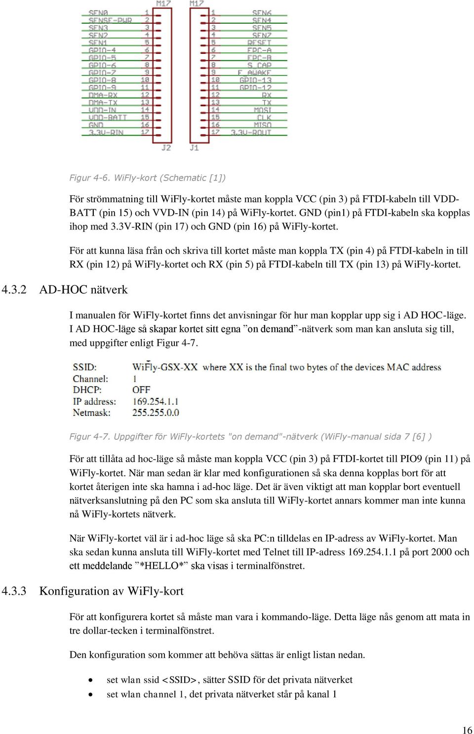 För att kunna läsa från och skriva till kortet måste man koppla TX (pin 4) på FTDI-kabeln in till RX (pin 12) på WiFly-kortet och RX (pin 5) på FTDI-kabeln till TX (pin 13) på WiFly-kortet.