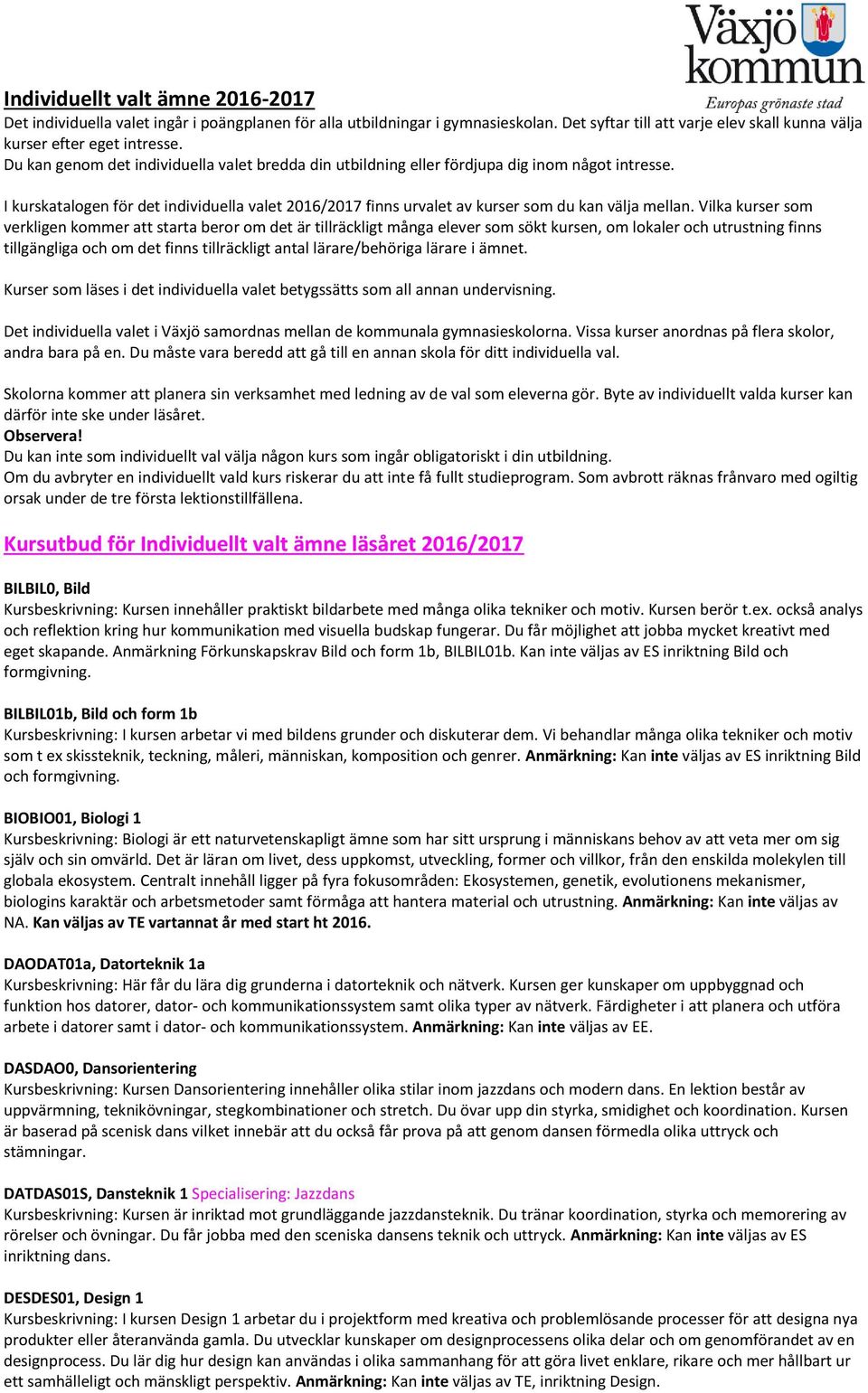 Vilka kurser som verkligen kommer att starta beror om det är tillräckligt många elever som sökt kursen, om lokaler och utrustning finns tillgängliga och om det finns tillräckligt antal