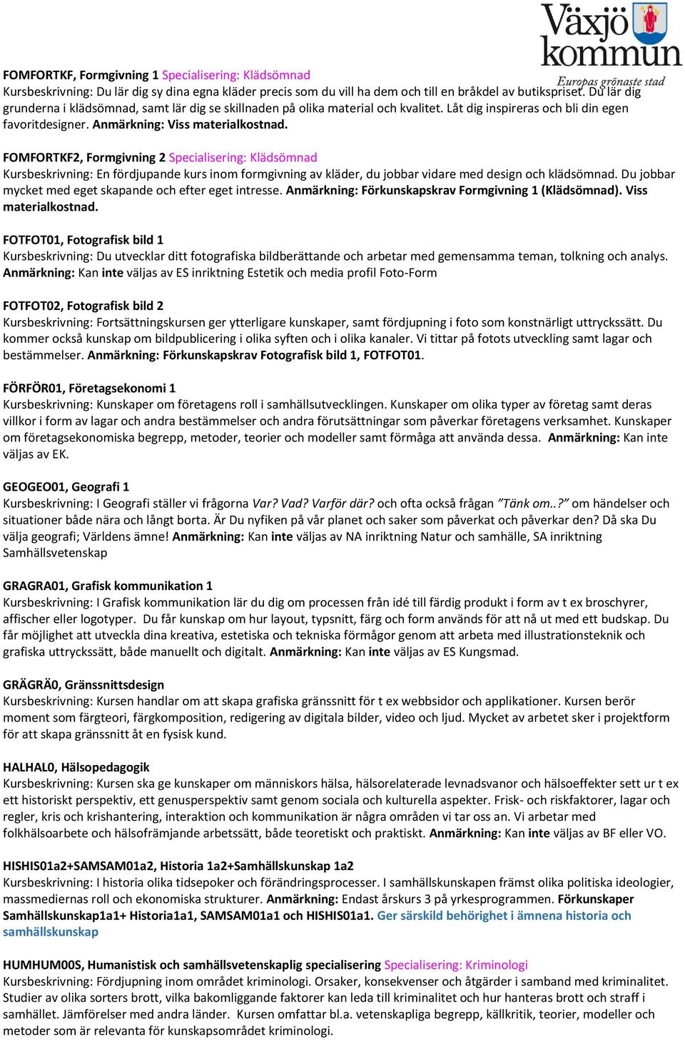 FOMFORTKF2, Formgivning 2 Specialisering: Klädsömnad Kursbeskrivning: En fördjupande kurs inom formgivning av kläder, du jobbar vidare med design och klädsömnad.