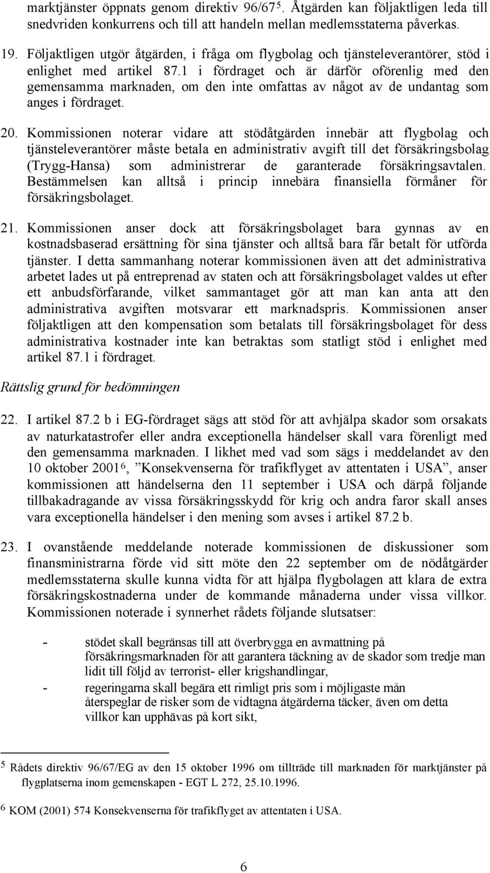 1 i fördraget och är därför oförenlig med den gemensamma marknaden, om den inte omfattas av något av de undantag som anges i fördraget. 20.