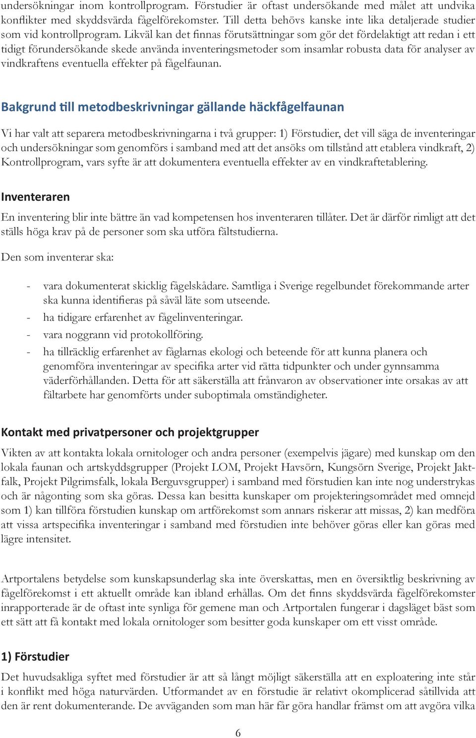 Likväl kan det finnas förutsättningar som gör det fördelaktigt att redan i ett tidigt förundersökande skede använda inventeringsmetoder som insamlar robusta data för analyser av vindkraftens