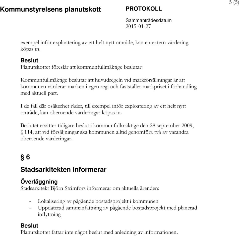 förhandling med aktuell part. I de fall där osäkerhet råder, till exempel inför exploatering av ett helt nytt område, kan oberoende värderingar köpas in.