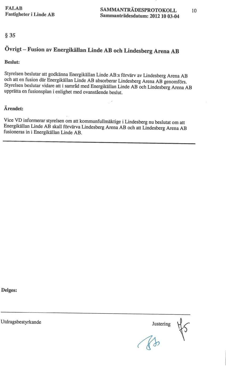 Styrelsen beslutar vidare att i samråd med Energikällan Linde AB och Lindesberg Arena AB upprätta en fusionsplan i enlighet med ovanstående beslut.