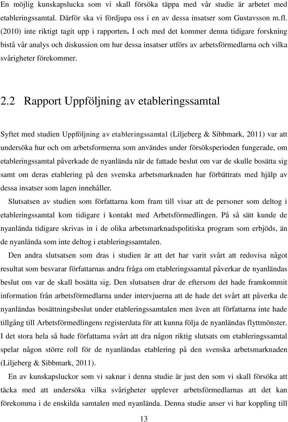 I och med det kommer denna tidigare forskning bistå vår analys och diskussion om hur dessa insatser utförs av arbetsförmedlarna och vilka svårigheter förekommer. 2.