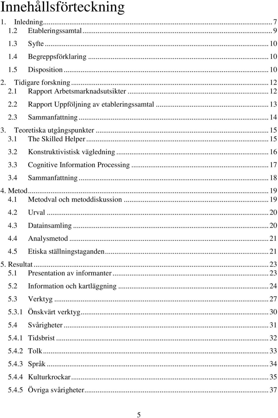 3 Cognitive Information Processing... 17 3.4 Sammanfattning... 18 4. Metod... 19 4.1 Metodval och metoddiskussion... 19 4.2 Urval... 20 4.3 Datainsamling... 20 4.4 Analysmetod... 21 4.