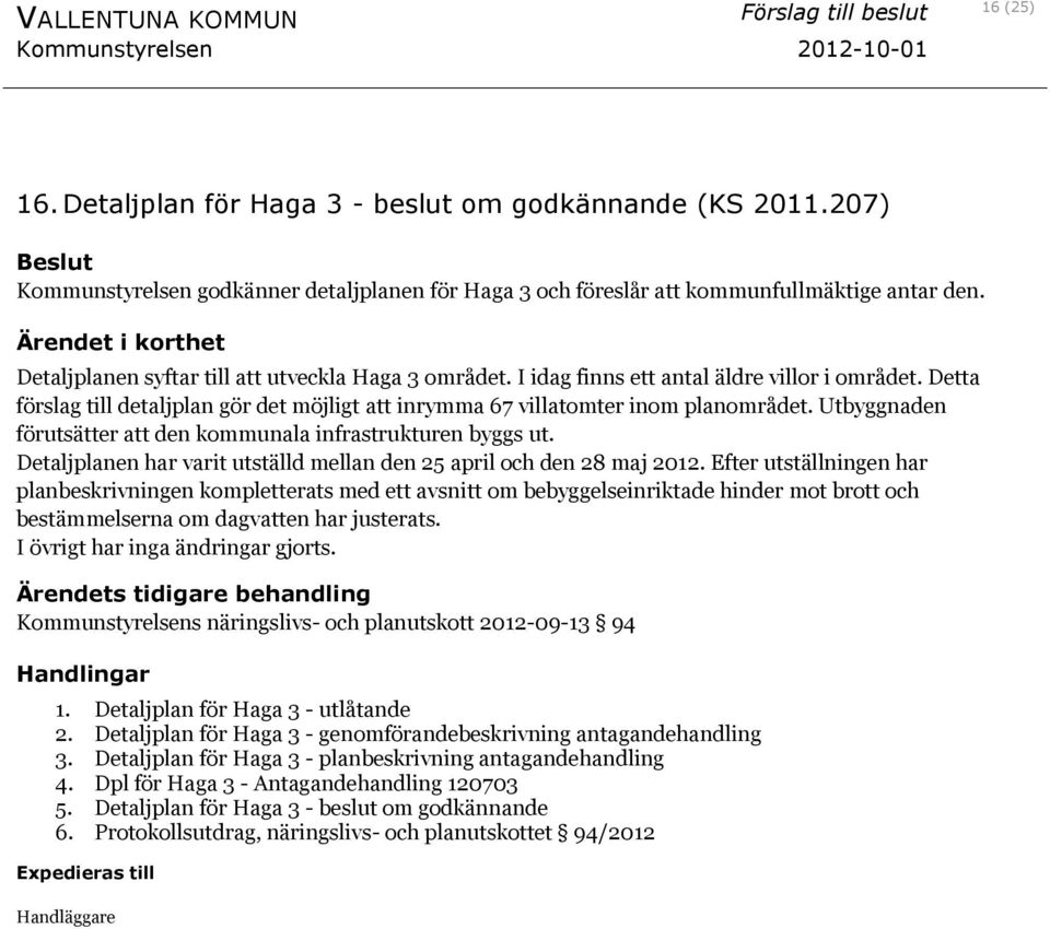 Utbyggnaden förutsätter att den kommunala infrastrukturen byggs ut. Detaljplanen har varit utställd mellan den 25 april och den 28 maj 2012.