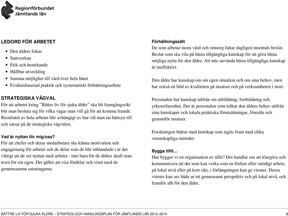Resultatet av hela arbetet blir avhängigt av hur väl man tar hänsyn till och satsar på de strategiska vägvalen. Vad är nyttan för mig/oss?