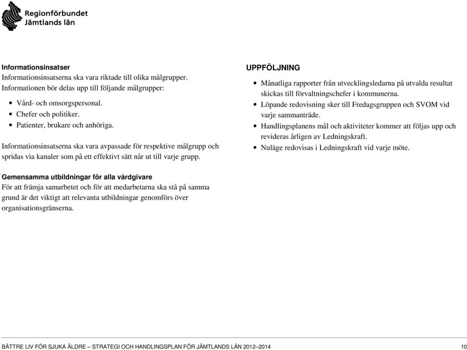 UPPFÖLJNING Månatliga rapporter från utvecklingsledarna på utvalda resultat skickas till förvaltningschefer i kommunerna. Löpande redovisning sker till Fredagsgruppen och SVOM vid varje sammanträde.