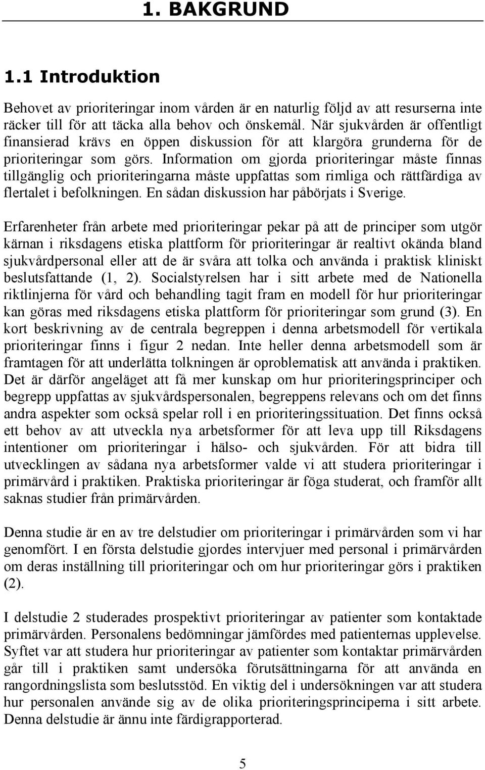 Information om gjorda prioriteringar måste finnas tillgänglig och prioriteringarna måste uppfattas som rimliga och rättfärdiga av flertalet i befolkningen. En sådan diskussion har påbörjats i Sverige.